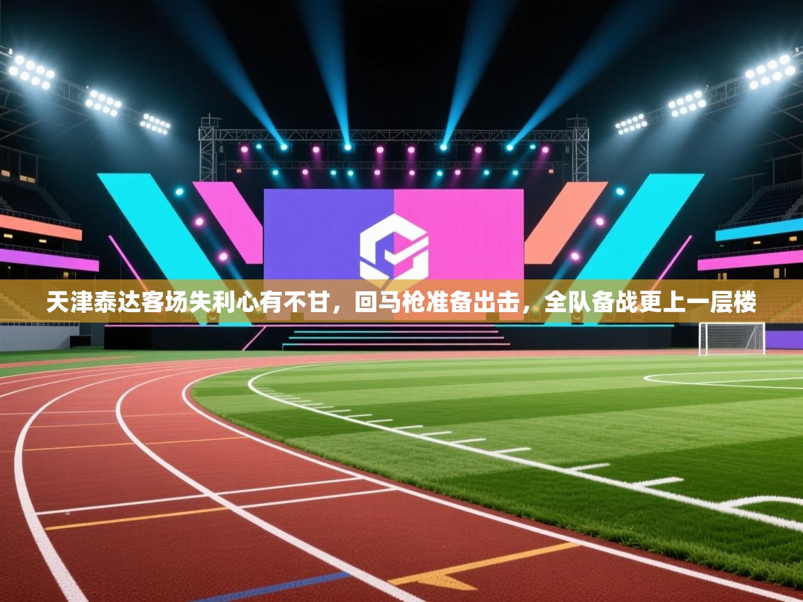 天津泰达客场失利心有不甘,回马枪准备出击,全队备战更上一层楼 第1张